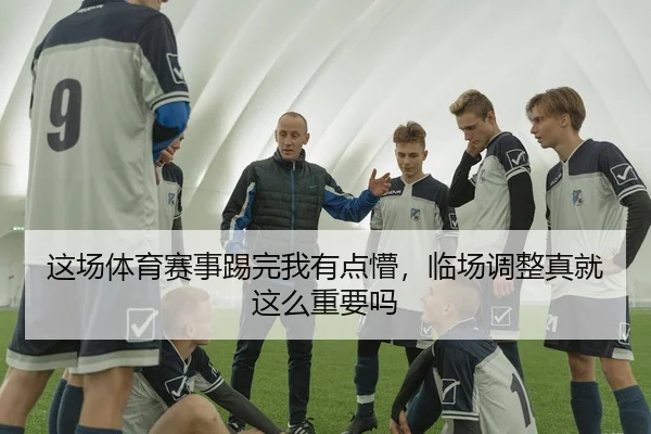 这场体育赛事踢完我有点懵，临场调整真就这么重要吗