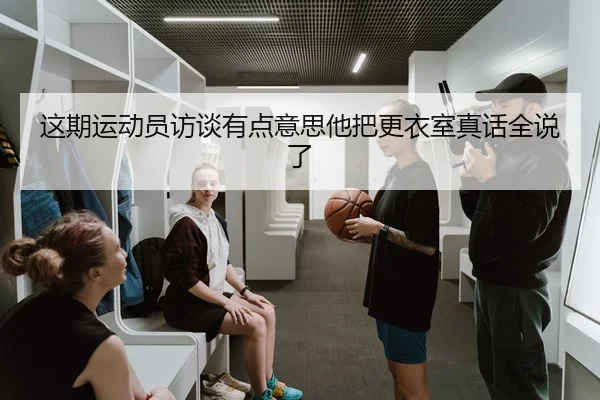 这期运动员访谈有点意思他把更衣室真话全说了