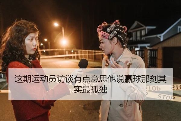 这期运动员访谈有点意思他说赢球那刻其实最孤独