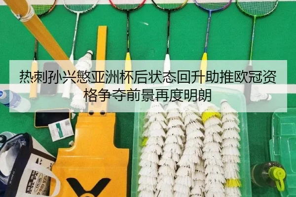 热刺孙兴慜亚洲杯后状态回升助推欧冠资格争夺前景再度明朗