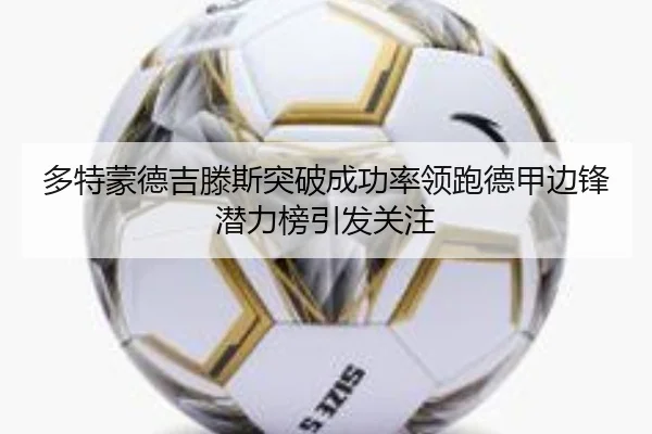 多特蒙德吉滕斯突破成功率领跑德甲边锋潜力榜引发关注