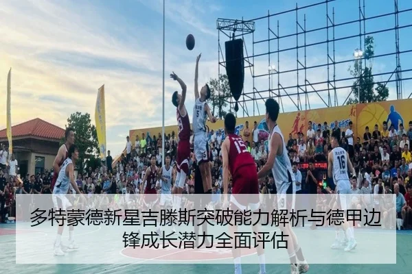 多特蒙德新星吉滕斯突破能力解析与德甲边锋成长潜力全面评估