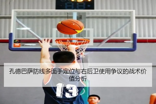 孔德巴萨防线多面手定位与右后卫使用争议的战术价值分析