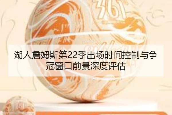 湖人詹姆斯第22季出场时间控制与争冠窗口前景深度评估