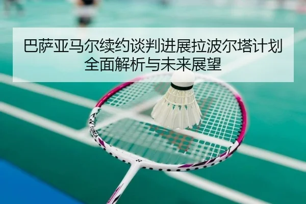 巴萨亚马尔续约谈判进展拉波尔塔计划全面解析与未来展望