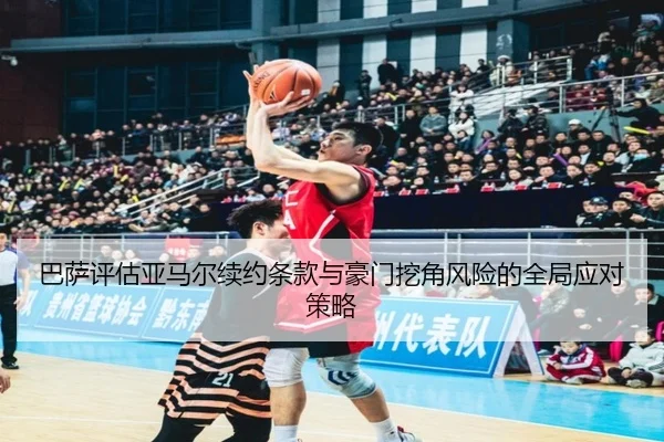 巴萨评估亚马尔续约条款与豪门挖角风险的全局应对策略