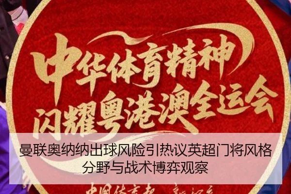 曼联奥纳纳出球风险引热议英超门将风格分野与战术博弈观察