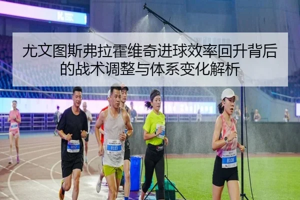 尤文图斯弗拉霍维奇进球效率回升背后的战术调整与体系变化解析