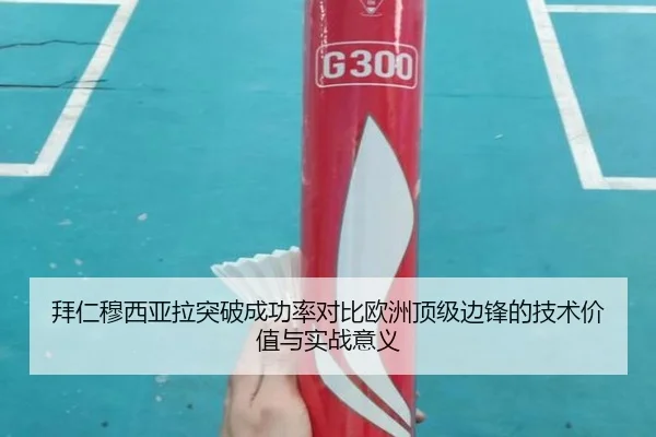 拜仁穆西亚拉突破成功率对比欧洲顶级边锋的技术价值与实战意义