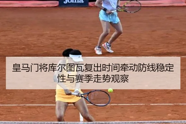 皇马门将库尔图瓦复出时间牵动防线稳定性与赛季走势观察