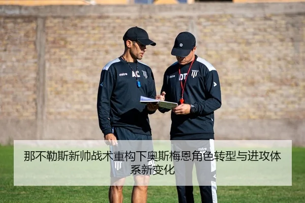 那不勒斯新帅战术重构下奥斯梅恩角色转型与进攻体系新变化