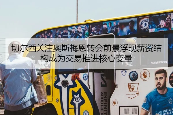 切尔西关注奥斯梅恩转会前景浮现薪资结构成为交易推进核心变量
