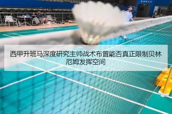 西甲升班马深度研究主帅战术布置能否真正限制贝林厄姆发挥空间