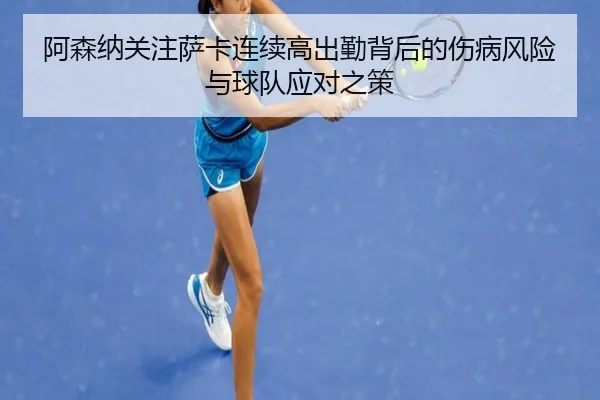 阿森纳关注萨卡连续高出勤背后的伤病风险与球队应对之策