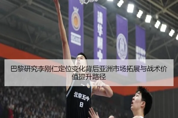 巴黎研究李刚仁定位变化背后亚洲市场拓展与战术价值提升路径