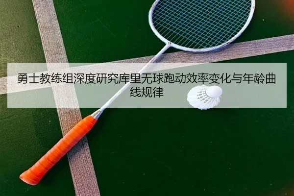 勇士教练组深度研究库里无球跑动效率变化与年龄曲线规律