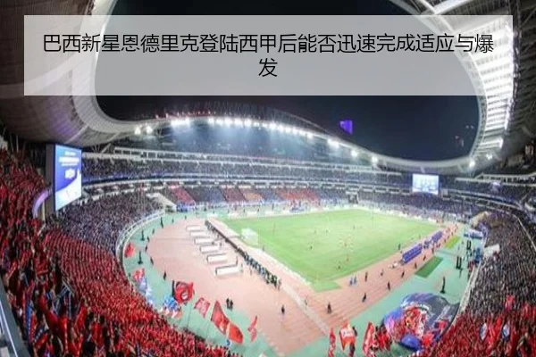 巴西新星恩德里克登陆西甲后能否迅速完成适应与爆发
