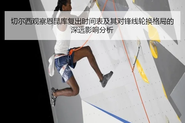 切尔西观察恩昆库复出时间表及其对锋线轮换格局的深远影响分析