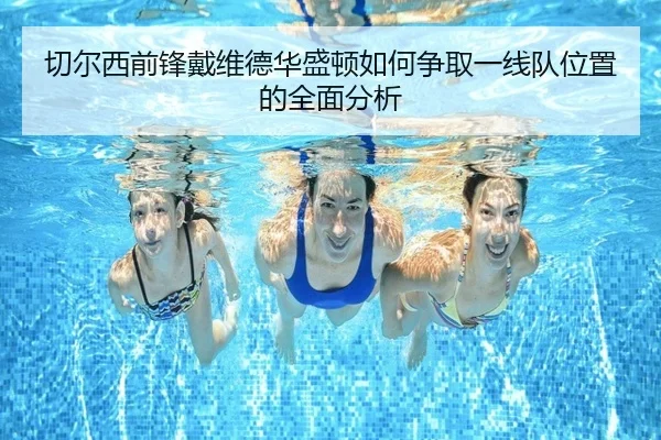 切尔西前锋戴维德华盛顿如何争取一线队位置的全面分析
