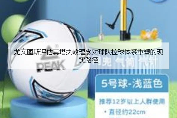 尤文图斯评估莫塔执教理念对球队控球体系重塑的现实路径