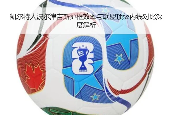 凯尔特人波尔津吉斯护框效率与联盟顶级内线对比深度解析