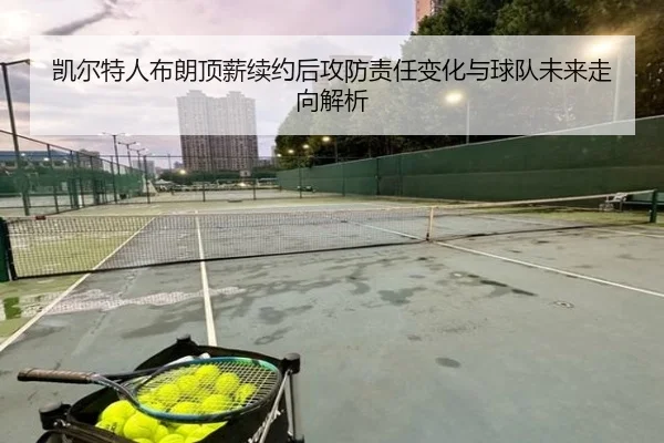 凯尔特人布朗顶薪续约后攻防责任变化与球队未来走向解析