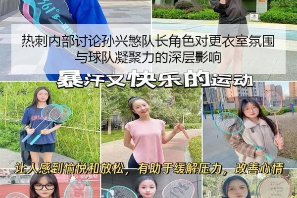 热刺内部讨论孙兴慜队长角色对更衣室氛围与球队凝聚力的深层影响