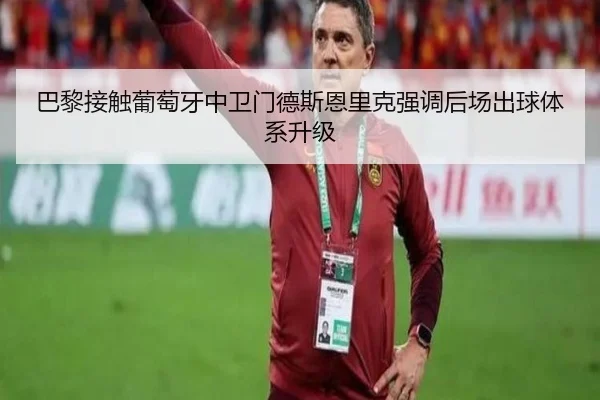 巴黎接触葡萄牙中卫门德斯恩里克强调后场出球体系升级