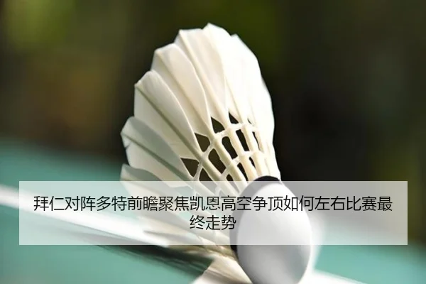 拜仁对阵多特前瞻聚焦凯恩高空争顶如何左右比赛最终走势
