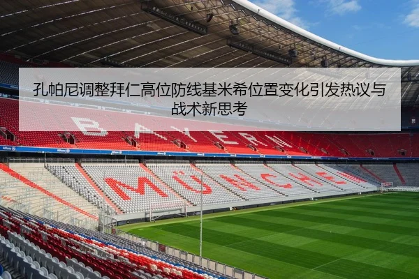 孔帕尼调整拜仁高位防线基米希位置变化引发热议与战术新思考