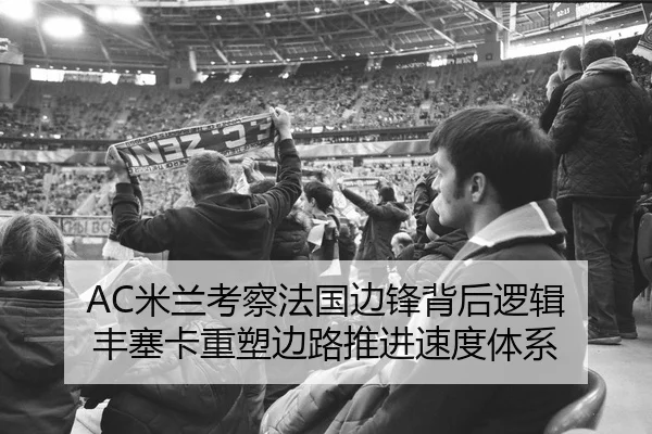 AC米兰考察法国边锋背后逻辑 丰塞卡重塑边路推进速度体系