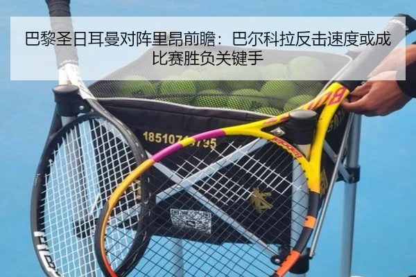 巴黎圣日耳曼对阵里昂前瞻：巴尔科拉反击速度或成比赛胜负关键手